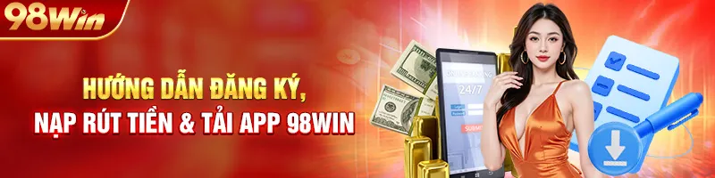Hướng Dẫn Đăng Ký, Nạp Rút Tiền & Tải App 98WIN (Chi Tiết)